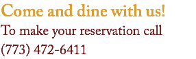 Come and dine with us!
To make your reservation call (773) 472-6411